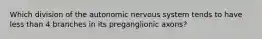 Which division of the autonomic nervous system tends to have less than 4 branches in its preganglionic axons?