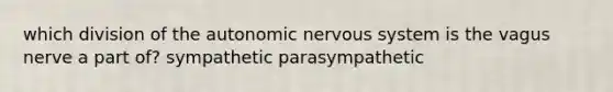 which division of the autonomic nervous system is the vagus nerve a part of? sympathetic parasympathetic