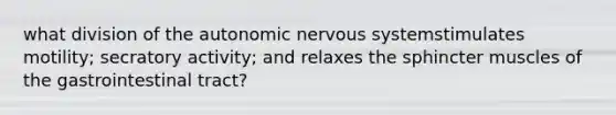 what division of the autonomic nervous systemstimulates motility; secratory activity; and relaxes the sphincter muscles of the gastrointestinal tract?