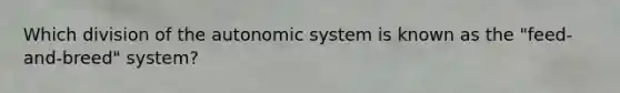 Which division of the autonomic system is known as the "feed- and-breed" system?