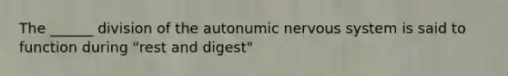 The ______ division of the autonumic nervous system is said to function during "rest and digest"