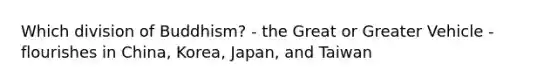 Which division of Buddhism? - the Great or Greater Vehicle - flourishes in China, Korea, Japan, and Taiwan