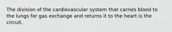 The division of the cardiovascular system that carries blood to the lungs for <a href='https://www.questionai.com/knowledge/kU8LNOksTA-gas-exchange' class='anchor-knowledge'>gas exchange</a> and returns it to <a href='https://www.questionai.com/knowledge/kya8ocqc6o-the-heart' class='anchor-knowledge'>the heart</a> is the circuit.