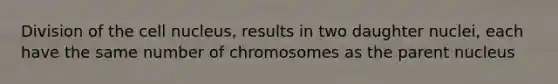 Division of the cell nucleus, results in two daughter nuclei, each have the same number of chromosomes as the parent nucleus