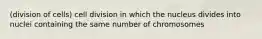 (division of cells) cell division in which the nucleus divides into nuclei containing the same number of chromosomes