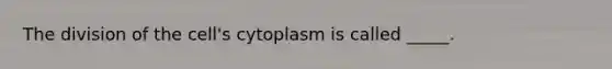 The division of the cell's cytoplasm is called _____.