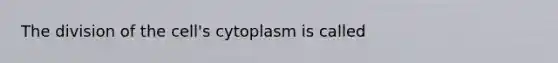 The division of the cell's cytoplasm is called