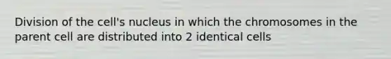 Division of the cell's nucleus in which the chromosomes in the parent cell are distributed into 2 identical cells