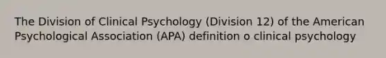 The Division of Clinical Psychology (Division 12) of the American Psychological Association (APA) definition o clinical psychology