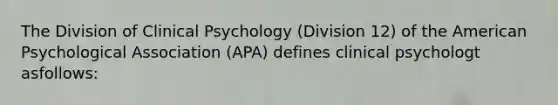 The Division of Clinical Psychology (Division 12) of the American Psychological Association (APA) defines clinical psychologt asfollows: