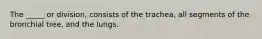 The _____ or division, consists of the trachea, all segments of the bronchial tree, and the lungs.