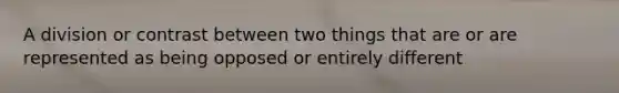 A division or contrast between two things that are or are represented as being opposed or entirely different