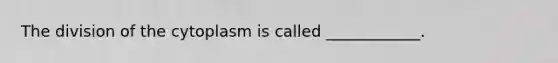 The division of the cytoplasm is called ____________.