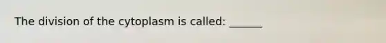 The division of the cytoplasm is called: ______