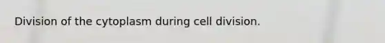 Division of the cytoplasm during cell division.