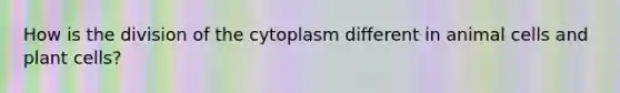 How is the division of the cytoplasm different in animal cells and plant cells?