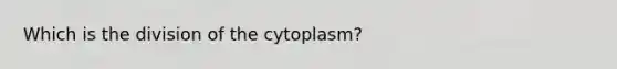 Which is the division of the cytoplasm?