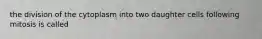 the division of the cytoplasm into two daughter cells following mitosis is called