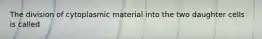 The division of cytoplasmic material into the two daughter cells is called