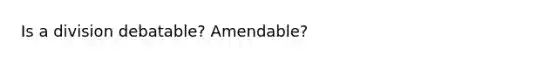 Is a division debatable? Amendable?