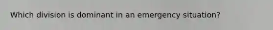 Which division is dominant in an emergency situation?