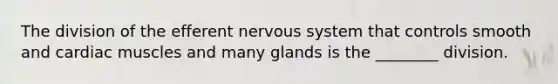 The division of the efferent <a href='https://www.questionai.com/knowledge/kThdVqrsqy-nervous-system' class='anchor-knowledge'>nervous system</a> that controls smooth and cardiac muscles and many glands is the ________ division.