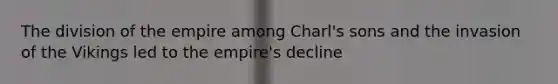 The division of the empire among Charl's sons and the invasion of the Vikings led to the empire's decline