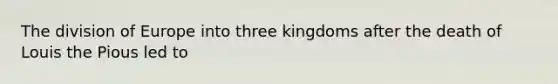 The division of Europe into three kingdoms after the death of Louis the Pious led to