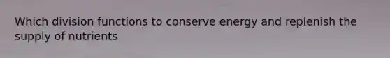 Which division functions to conserve energy and replenish the supply of nutrients