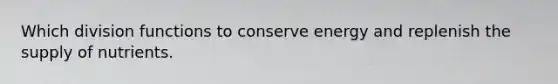 Which division functions to conserve energy and replenish the supply of nutrients.