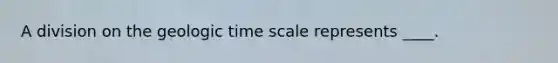 A division on the <a href='https://www.questionai.com/knowledge/k8JpI6wldh-geologic-time' class='anchor-knowledge'>geologic time</a> scale represents ____.​