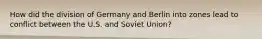 How did the division of Germany and Berlin into zones lead to conflict between the U.S. and Soviet Union?