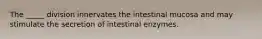 The _____ division innervates the intestinal mucosa and may stimulate the secretion of intestinal enzymes.