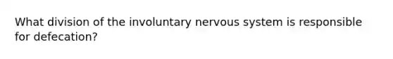 What division of the involuntary nervous system is responsible for defecation?