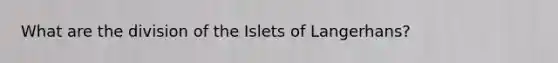 What are the division of the Islets of Langerhans?