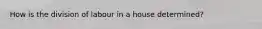 How is the division of labour in a house determined?