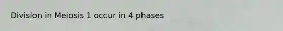 Division in Meiosis 1 occur in 4 phases