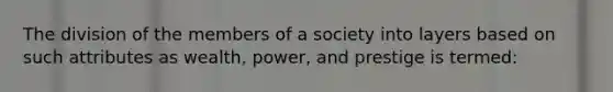 The division of the members of a society into layers based on such attributes as wealth, power, and prestige is termed: