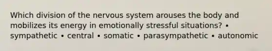 Which division of the <a href='https://www.questionai.com/knowledge/kThdVqrsqy-nervous-system' class='anchor-knowledge'>nervous system</a> arouses the body and mobilizes its energy in emotionally stressful situations? ∙ sympathetic ∙ central ∙ somatic ∙ parasympathetic ∙ autonomic