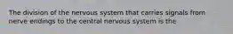 The division of the nervous system that carries signals from nerve endings to the central nervous system is the