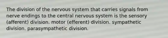 The division of the nervous system that carries signals from nerve endings to the central nervous system is the sensory (afferent) division. motor (efferent) division. sympathetic division. parasympathetic division.