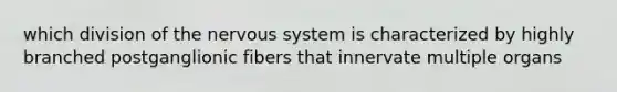 which division of the <a href='https://www.questionai.com/knowledge/kThdVqrsqy-nervous-system' class='anchor-knowledge'>nervous system</a> is characterized by highly branched postganglionic fibers that innervate multiple organs