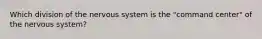 Which division of the nervous system is the "command center" of the nervous system?