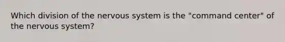 Which division of the nervous system is the "command center" of the nervous system?