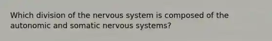 Which division of the nervous system is composed of the autonomic and somatic nervous systems?