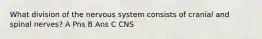 What division of the nervous system consists of cranial and spinal nerves? A Pns B Ans C CNS