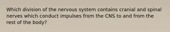 Which division of the nervous system contains cranial and spinal nerves which conduct impulses from the CNS to and from the rest of the body?