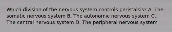 Which division of the nervous system controls peristalsis? A. The somatic nervous system B. The autonomic nervous system C. The central nervous system D. The peripheral nervous system