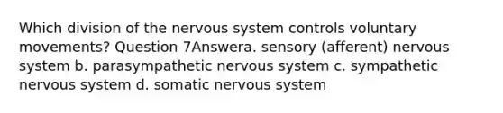 Which division of the nervous system controls voluntary movements? Question 7Answera. sensory (afferent) nervous system b. parasympathetic nervous system c. sympathetic nervous system d. somatic nervous system