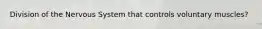 Division of the Nervous System that controls voluntary muscles?